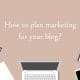 How to plan marketing for your blog